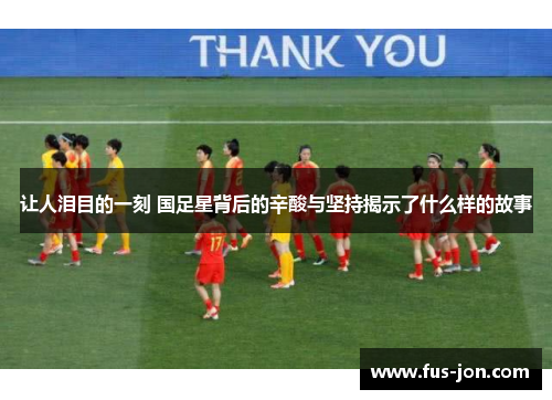 让人泪目的一刻 国足星背后的辛酸与坚持揭示了什么样的故事