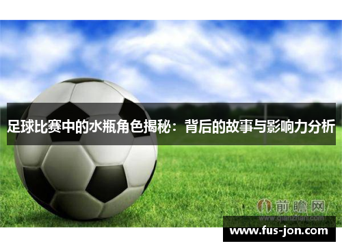 足球比赛中的水瓶角色揭秘：背后的故事与影响力分析